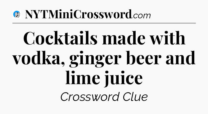 Cocktails made with vodka, ginger beer and lime juice Crossword Clue