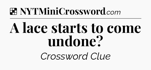 Solution: A lace starts to come undone - NYT Crossword
