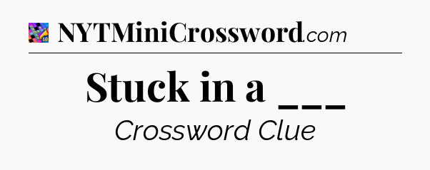 Stuck in a ___ Crossword Clue