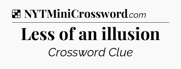 Solution: Less of an illusion - NYT Crossword