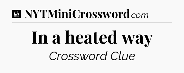 In a heated way - LA Times Crossword