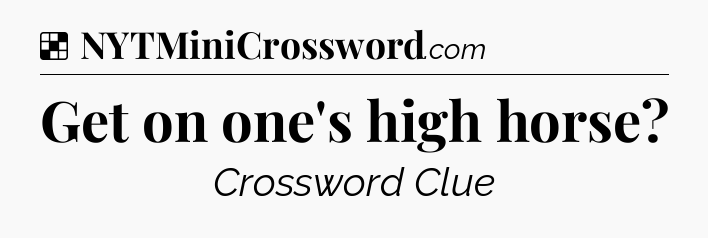 Solution: Get on one's high horse - NYT Crossword