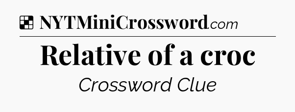 Solution: Relative of a croc - NYT Crossword