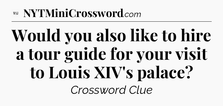 Would you also like to hire a tour guide for your visit to Louis XIV's palace - WSJ Crossword