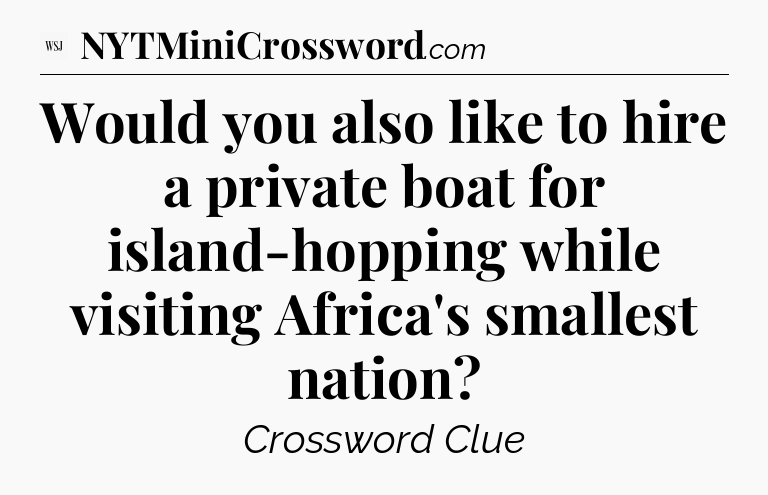 Would you also like to hire a private boat for island-hopping while visiting Africa's smallest nation - WSJ Crossword