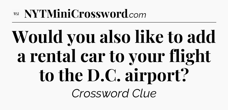 Would you also like to add a rental car to your flight to the D.C. airport - WSJ Crossword