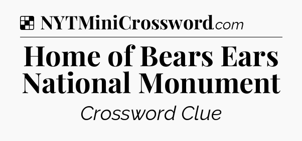 Solution: Home of Bears Ears National Monument - NYT Crossword