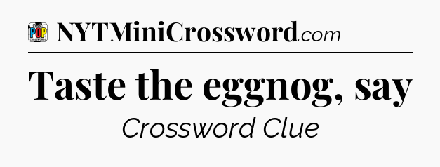 Taste the eggnog, say Crossword Clue