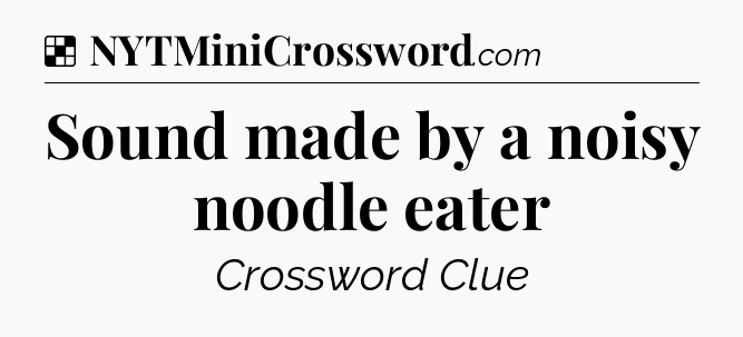 Solution: Sound made by a noisy noodle eater - NYT Crossword