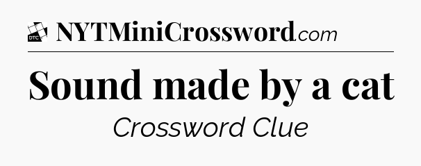 Sound made by a cat - Daily Themed Classic Crossword