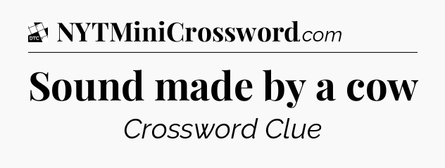 Sound made by a cow - Daily Themed Classic Crossword