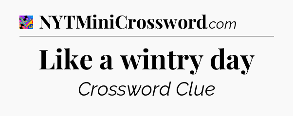 Like a wintry day Crossword Clue
