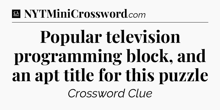 Popular television programming block, and an apt title for this puzzle - LA Times Crossword