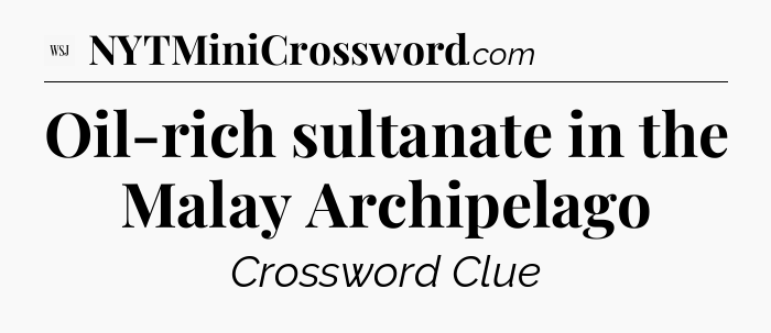 Oil-rich sultanate in the Malay Archipelago - WSJ Crossword