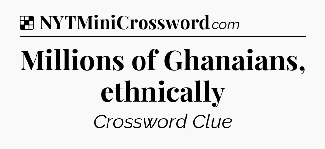 Solution: Millions of Ghanaians, ethnically - NYT Crossword