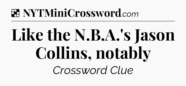 Solution: Like the N.B.A.'s Jason Collins, notably - NYT Crossword