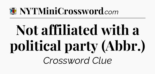 Not affiliated with a political party (Abbr.) Crossword Clue