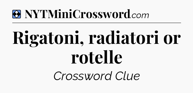 Solution: Rigatoni, radiatori or rotelle - NYT Mini Crossword