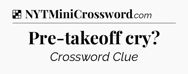 Solution: Pre-takeoff cry - NYT Crossword