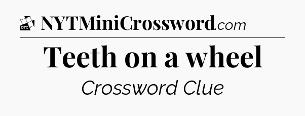 Teeth on a wheel - Daily Themed Classic Crossword