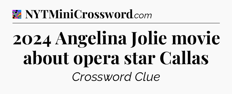 2024 Angelina Jolie movie about opera star Callas Crossword Clue