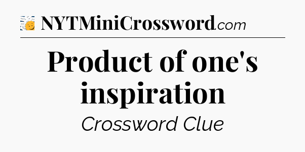 Product of one's inspiration - 7 Little Words