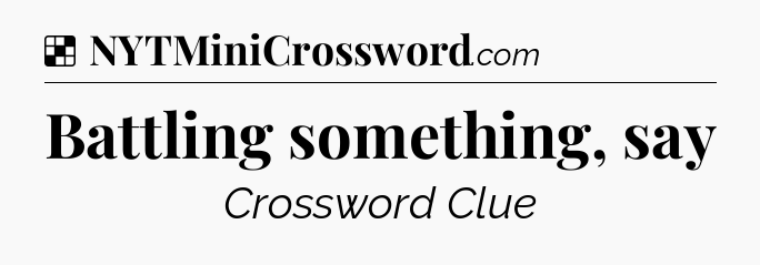 Solution: Battling something, say - NYT Crossword