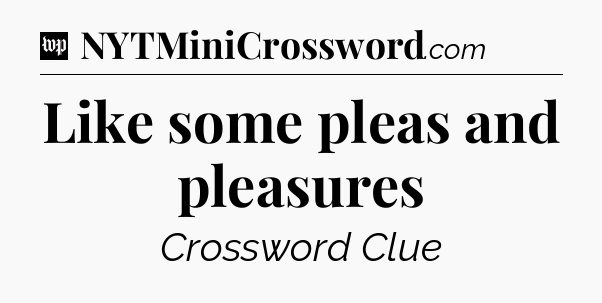 Like some pleas and pleasures Crossword Clue