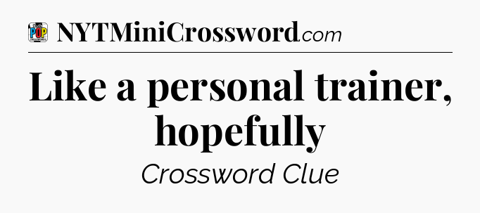 Like a personal trainer, hopefully Crossword Clue