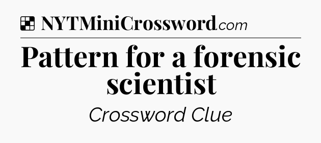 Solution: Pattern for a forensic scientist - NYT Crossword
