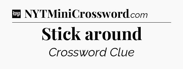 Stick around Crossword Clue