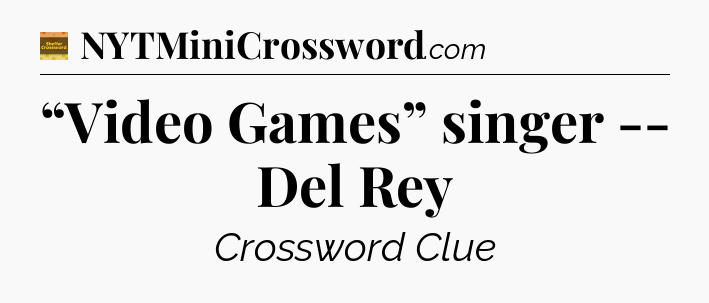 “Video Games” singer -- Del Rey - Eugene Sheffer Crossword