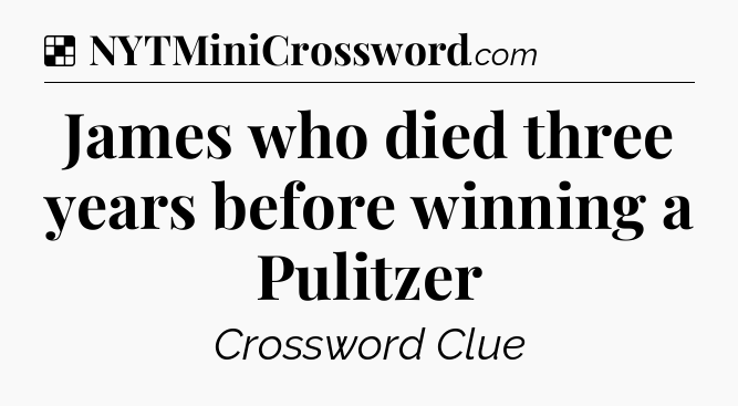 Solution: James who died three years before winning a Pulitzer - NYT Crossword