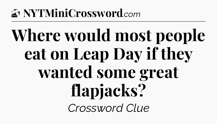 Where would most people eat on Leap Day if they wanted some great flapjacks - Daily Themed Classic Crossword