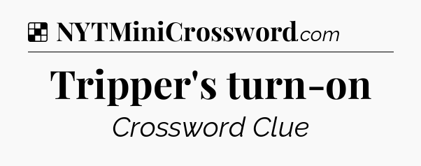 Solution: Tripper's turn-on - NYT Crossword