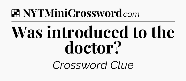 Solution: Was introduced to the doctor - NYT Crossword