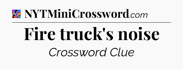 Fire truck's noise Crossword Clue