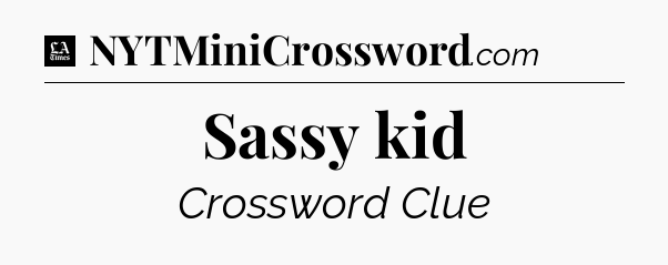 Sassy kid - LA Times Crossword