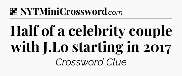 Solution: Half of a celebrity couple with J.Lo starting in 2017 - NYT Crossword