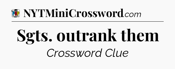 Sgts. outrank them Crossword Clue