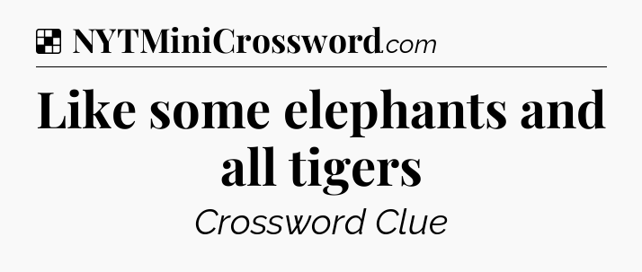 Solution: Like some elephants and all tigers - NYT Crossword