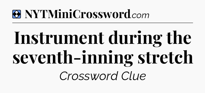 Solution: Instrument during the seventh-inning stretch - NYT Mini Crossword