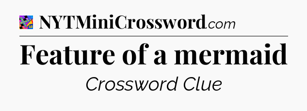 Feature of a mermaid Crossword Clue
