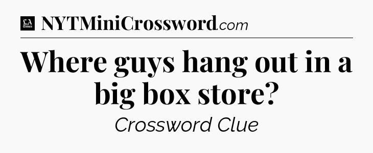 Where guys hang out in a big box store - LA Times Crossword