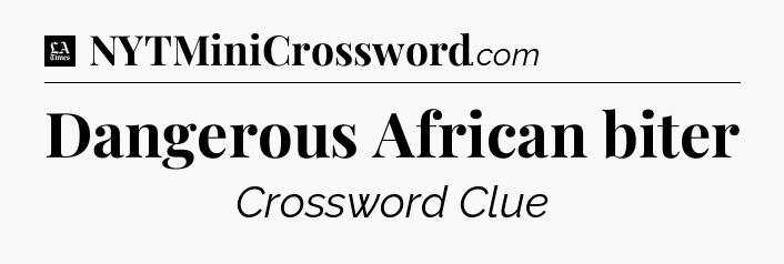 Dangerous African biter - LA Times Crossword