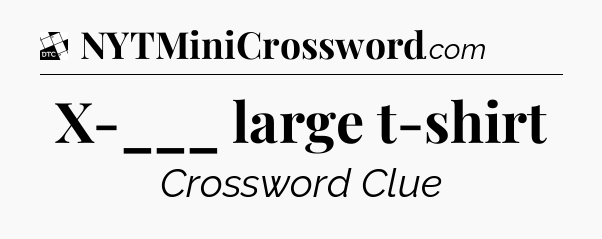 X-___ large t-shirt - Daily Themed Classic Crossword