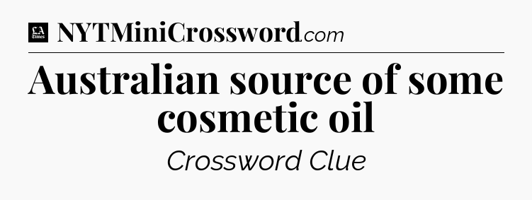 Australian source of some cosmetic oil - LA Times Crossword