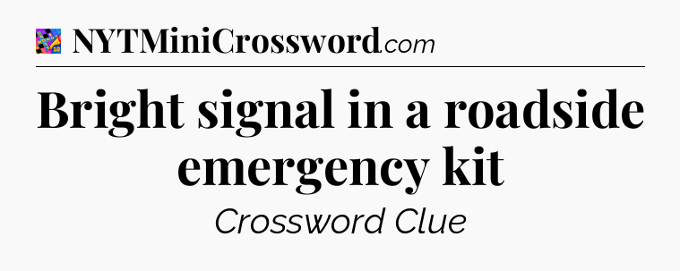 Bright signal in a roadside emergency kit Crossword Clue