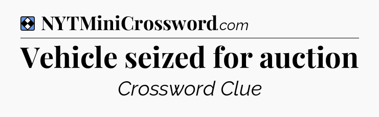Solution: Vehicle seized for auction - NYT Mini Crossword