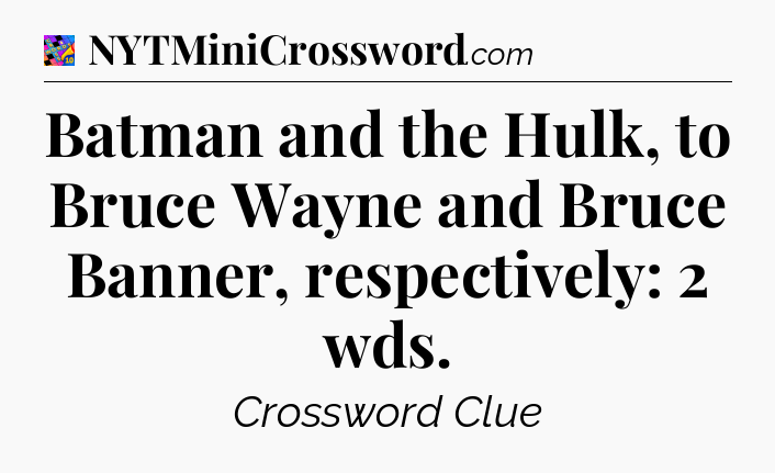 Batman and the Hulk, to Bruce Wayne and Bruce Banner, respectively: 2 wds Crossword Clue